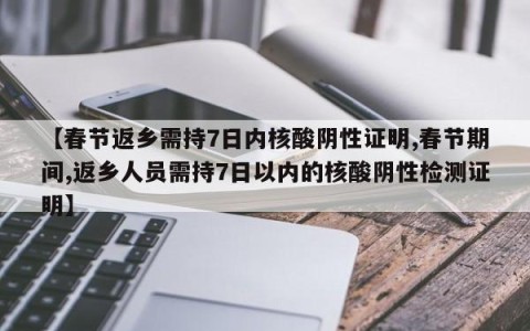 【春节返乡需持7日内核酸阴性证明,春节期间,返乡人员需持7日以内的核酸阴性检测证明】
