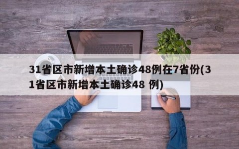 31省区市新增本土确诊48例在7省份(31省区市新增本土确诊48 例)