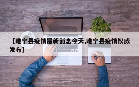 【睢宁县疫情最新消息今天,睢宁县疫情权威发布】