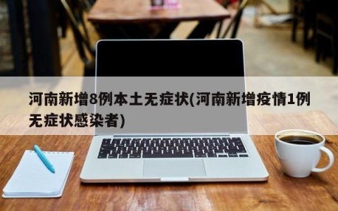 河南新增8例本土无症状(河南新增疫情1例无症状感染者)