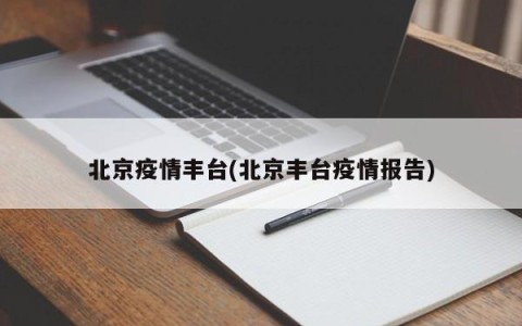 北京疫情丰台(北京丰台疫情报告)