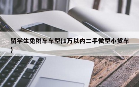 留学生免税车车型(1万以内二手微型小货车)