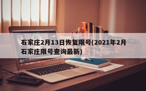 石家庄2月13日恢复限号(2021年2月石家庄限号查询最新)
