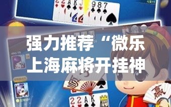 强力推荐“微乐上海麻将开挂神器”(免费)开挂辅助教学(最新辅助开挂教程)