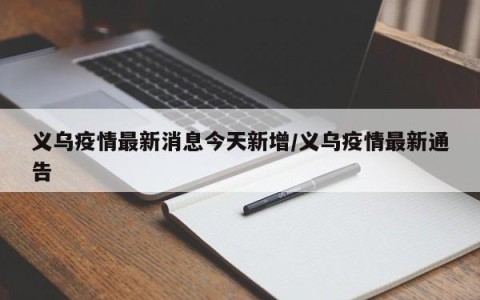 义乌疫情最新消息今天新增/义乌疫情最新通告