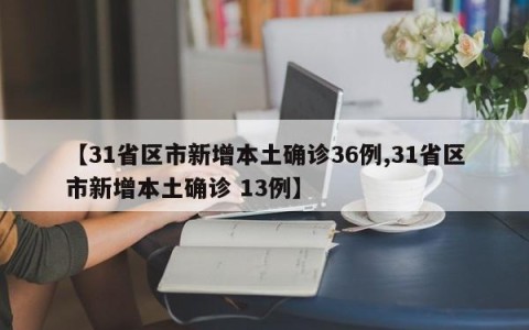 【31省区市新增本土确诊36例,31省区市新增本土确诊 13例】