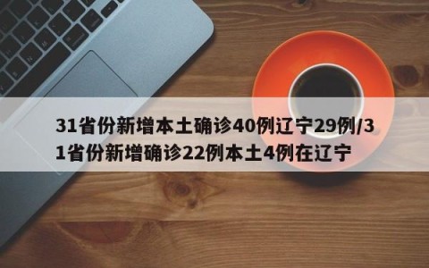 31省份新增本土确诊40例辽宁29例/31省份新增确诊22例本土4例在辽宁