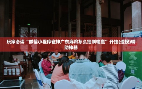 玩家必读“微信小程序雀神广东麻将怎么控制输赢”开挂(透视)辅助神器