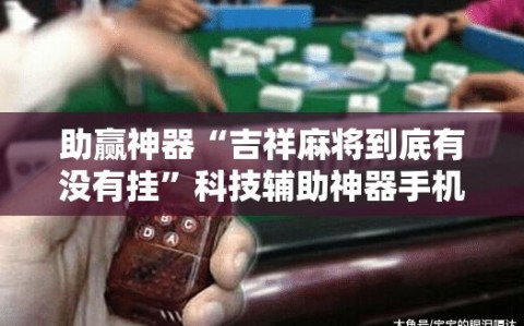 助赢神器“吉祥麻将到底有没有挂”科技辅助神器手机版