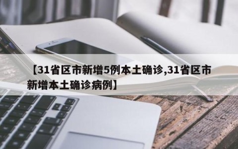 【31省区市新增5例本土确诊,31省区市新增本土确诊病例】