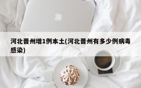 河北晋州增1例本土(河北晋州有多少例病毒感染)