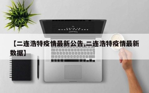 【二连浩特疫情最新公告,二连浩特疫情最新数据】