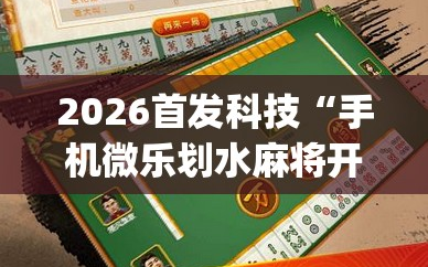 2026首发科技“手机微乐划水麻将开挂辅助器通用版”(透视挂)辅助下载教程