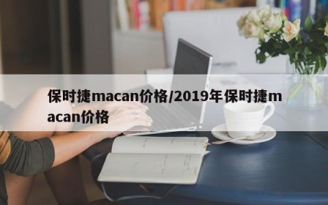 保时捷macan价格/2019年保时捷macan价格