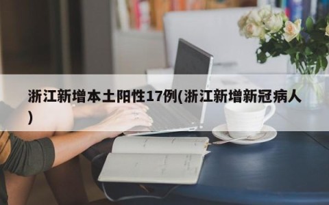 浙江新增本土阳性17例(浙江新增新冠病人)