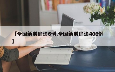 【全国新增确诊6例,全国新增确诊406例】