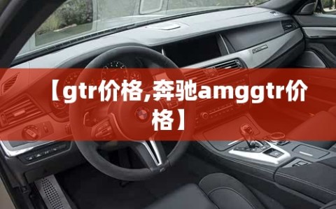 【gtr价格,奔驰amggtr价格】