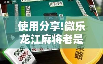 使用分享!微乐龙江麻将老是输真的有挂”详细开挂教程