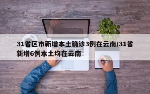 31省区市新增本土确诊3例在云南/31省新增6例本土均在云南
