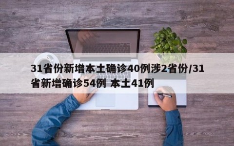 31省份新增本土确诊40例涉2省份/31省新增确诊54例 本土41例