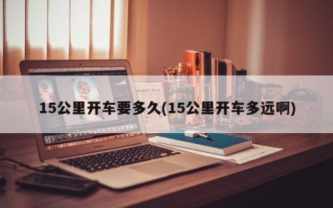 15公里开车要多久(15公里开车多远啊)