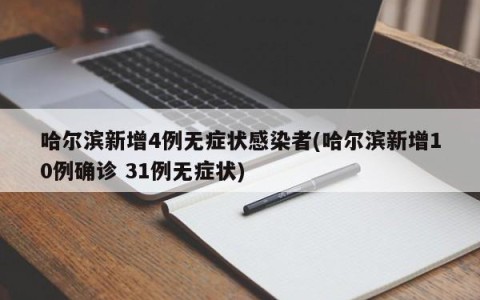哈尔滨新增4例无症状感染者(哈尔滨新增10例确诊 31例无症状)