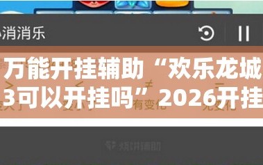 万能开挂辅助“欢乐龙城3可以开挂吗”2026开挂教程步骤