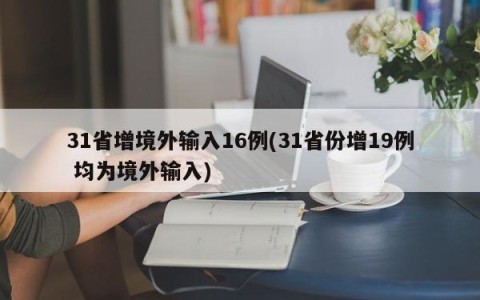 31省增境外输入16例(31省份增19例 均为境外输入)
