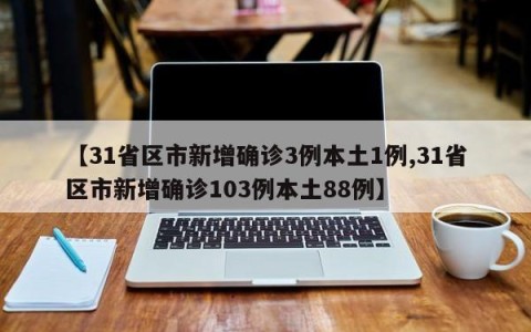 【31省区市新增确诊3例本土1例,31省区市新增确诊103例本土88例】