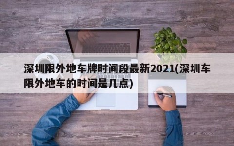 深圳限外地车牌时间段最新2021(深圳车限外地车的时间是几点)