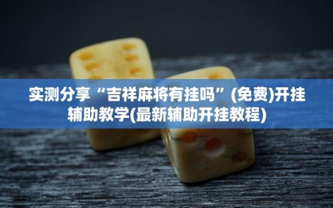 实测分享“吉祥麻将有挂吗”(免费)开挂辅助教学(最新辅助开挂教程)