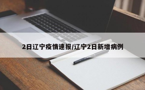 2日辽宁疫情速报/辽宁2日新增病例