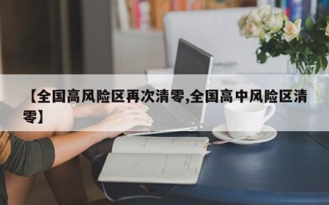 【全国高风险区再次清零,全国高中风险区清零】