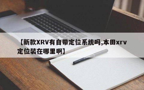 【新款XRV有自带定位系统吗,本田xrv定位装在哪里啊】