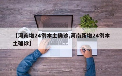 【河南增24例本土确诊,河南新增24例本土确诊】