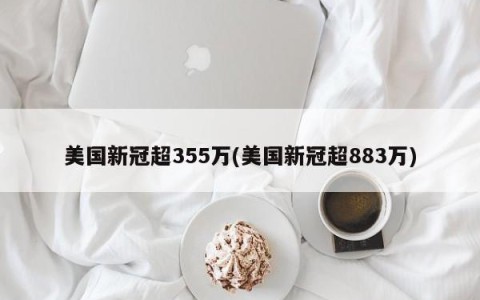 美国新冠超355万(美国新冠超883万)