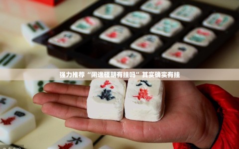 强力推荐“闲逸碰胡有挂吗”其实确实有挂