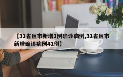 【31省区市新增1例确诊病例,31省区市新增确诊病例41例】