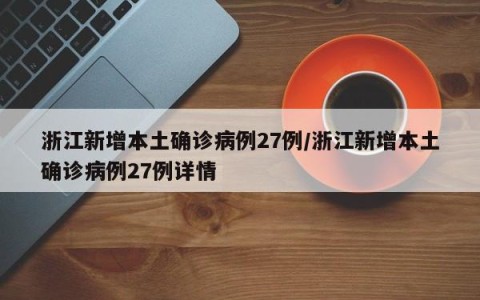 浙江新增本土确诊病例27例/浙江新增本土确诊病例27例详情