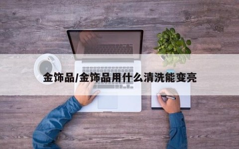 金饰品/金饰品用什么清洗能变亮