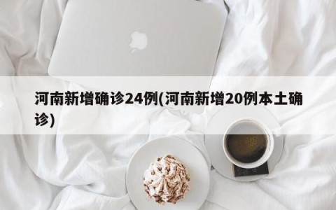 河南新增确诊24例(河南新增20例本土确诊)
