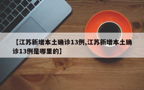 【江苏新增本土确诊13例,江苏新增本土确诊13例是哪里的】