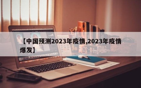 【中国预测2023年疫情,2023年疫情爆发】