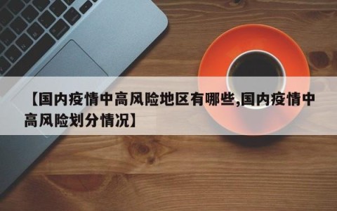 【国内疫情中高风险地区有哪些,国内疫情中高风险划分情况】