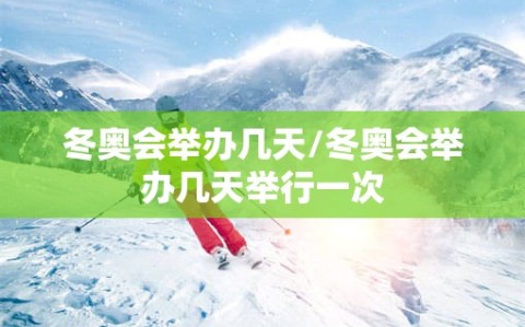 冬奥会举办几天/冬奥会举办几天举行一次