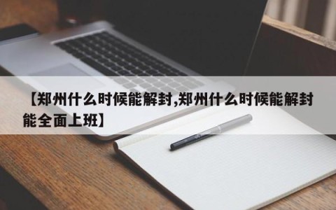 【郑州什么时候能解封,郑州什么时候能解封能全面上班】