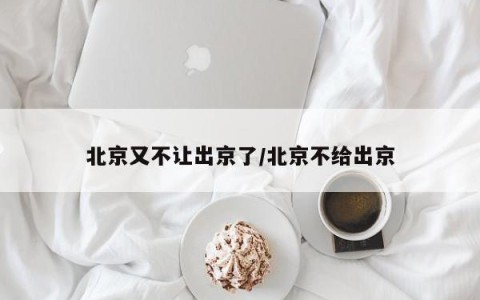 北京又不让出京了/北京不给出京