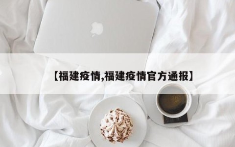 【福建疫情,福建疫情官方通报】