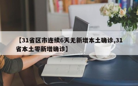 【31省区市连续6天无新增本土确诊,31省本土零新增确诊】