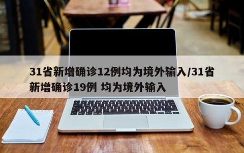 31省新增确诊12例均为境外输入/31省新增确诊19例 均为境外输入